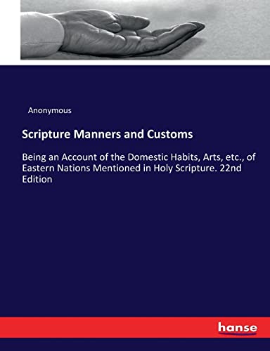 Scripture Manners and Customs: Being an Account of the Domestic Habits, Arts, etc., of Eastern Nations Mentioned in Holy Scripture. 22nd Edition