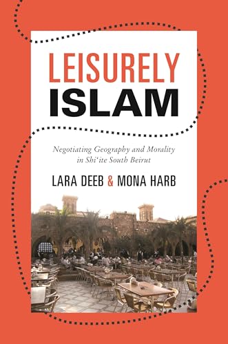 Leisurely Islam: Negotiating Geography and Morality in Shi‘ite South Beirut (Princeton Studies in Muslim Politics)