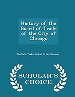 History of the Board of Trade of the City of Chicago - Scholar's Choice Edition 1298458420 Book Cover