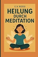Heilung durch Meditation: Meditation ist das größte Geschenk, das man sich selbst machen kann. B0FP2V98SP Book Cover
