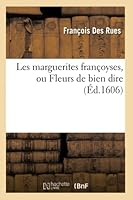 Les Marguerites Franaoyses, Ou Fleurs de Bien Dire . Par Fr. Des Rues 2013019920 Book Cover