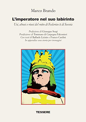  L\'imperatore nel suo labirinto. Usi, abusi e riusi del mito di Federico II di Svevia