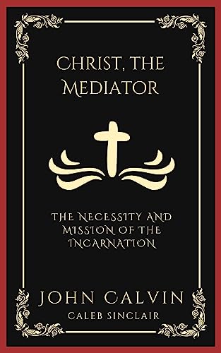 Christ, the Mediator: The Necessity and Mission of the Incarnation (Grapevine Press)