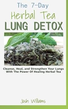 The 7-Day Herbal Tea Lung Detox: Cleanse, Heal, and Strengthen Your Lungs With The Power Of Healing Herbal Tea