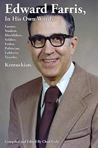 Edward Farris, In His Own Words: Farmer, Student, Hitchhiker, Soldier, Father, Politician, Lobbyist, Traveler, Kentuckian