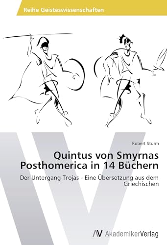 Quintus von Smyrnas Posthomerica in 14 Büchern: Der Untergang Trojas - Eine Übersetzung aus dem Griechischen