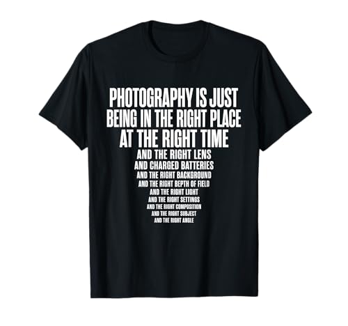 Photography is Just Being in The Right Place At Right Time T-Shirt
