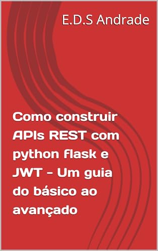 Como construir APIs REST com python flask e JWT - Um guia do básico ao avançado