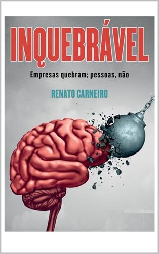 INQUEBRÁVEL: empresas quebram; pessoas, não. (Portuguese Edition)