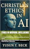 ETHICS IN ARTIFICIAL INTELLIGENCE: A Christian Framework for Truth, Stewardship, and Human Dignity (English Edition)