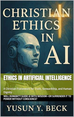 ETHICS IN ARTIFICIAL INTELLIGENCE: A Christian Framework for Truth, Stewardship, and Human Dignity