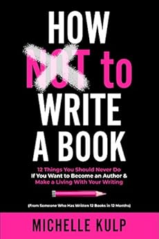 Kindle Store,Kindle eBooks,Business & Money How NOT To Write A Book: 12 Things You Should Never Do If You Want to Become an Author & Make a Living With Your Writing (From Someone Who Has Written 12 Books in 12 Months) Michelle Kulp
