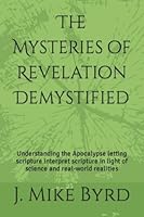 The Mysteries of Revelation Demystified : Understanding the Apocalypse Letting Scripture Interpret Scripture in Light of Science and Real-World Realities 1980306583 Book Cover