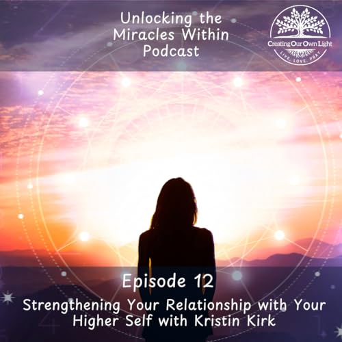 Unlocking the Miracles Within - Episode 12 - Strengthening Your Relationship with Your Higher Self (Audio)