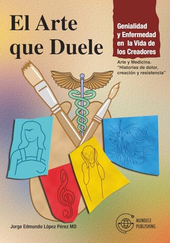 “El Arte que Duele: Genialidad y Enfermedad en la Vida de los Creadores”: Arte y Medicina. “Historias de dolor, creación y resistencia” (Spanish Edition)