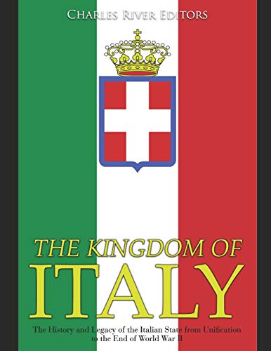 The Kingdom of Italy: The History and Legacy of the Italian State from Unification to the End of World War II