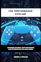 The Performance Pipeline: Advanced Shaders, Post-Processing, And Optimization For Indie Games B0G24FZTRP Book Cover