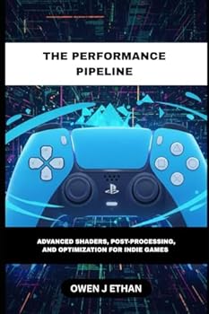 The Performance Pipeline: Advanced Shaders, Post-Processing, And Optimization For Indie Games