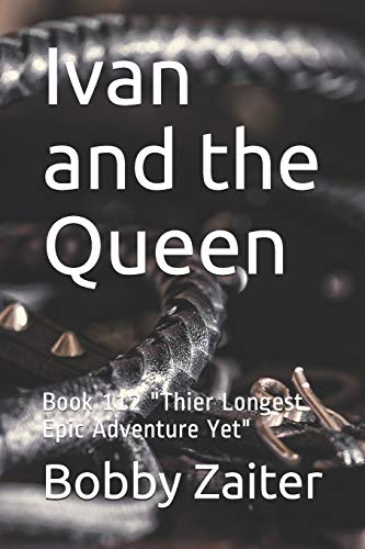 Ivan and the Queen: Book 112 "Thier Longest Epic Adventure Yet"
