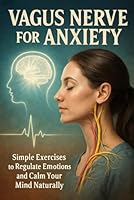 Vagus Nerve for Anxiety: Simple Exercises to Regulate Emotions and Calm Your Mind Naturally (The Vagus Nerve Mastery Series) B0G29XXGYZ Book Cover