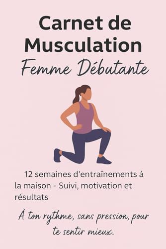Carnet de Musculation Femme Débutante: Programme de 12 semaines à la maison – Suivi des séances, motivation, bilans et progression
