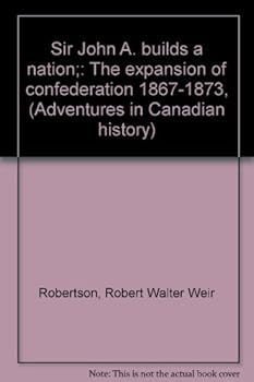Sir John A. builds a nation;: The expansion of confederation 1867-1873, (Adventures in Canadian history)