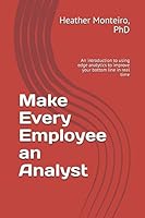 Make Every Employee an Analyst: An introduction to using edge analytics to improve your bottom line in real time 1522074554 Book Cover