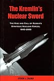 The Kremlin's Nuclear Sword: The Rise and Fall of Russia's Strategic Nuclear Forces 1945-2000