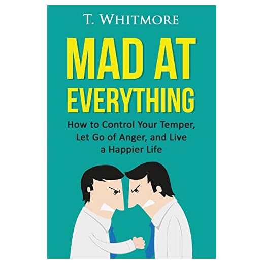 Mad at Everything: How to Control Your Temper, Let Go of Anger, and Live a Happier Life (Your Guide to Anger Management, Controlling Your Frustration, and Living a Happier Life)
