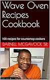 Wave Oven Recipes Cookbook: 100 recipes for countertop cookers