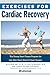 Exercises for Cardiac Recovery: The Strong Heart Fitness Program for Life After Heart Attack & Heart Surgery