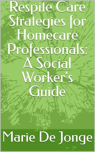 Respite Care Strategies for Homecare Professionals: A Social Worker's Guide (Micro Learning Healthcare)