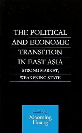 The Political and Economic Transition in East Asia: Strong Market, Weakening State book cover