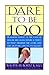 Dare To Be 100: 99 Steps To A Long, Healthy Life