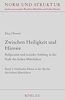 Zwischen Heiligkeit Und Haresie: Religiositat Und Sozialer Aufstieg in Der Stadt Des Hohen Mittelalters: Bd. 1., Stadtische Eliten in Der Kirche Des H 3412160024 Book Cover