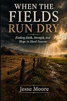 When The Fields Run Dry: Finding Faith, Strength, and Hope in Hard Seasons (Farmers Wisdom Series) B0HDKS39Y5 Book Cover