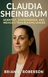 CLAUDIA SHEINBAUM: Scientist, Stateswoman, and Mexico's Trailblazing Leader