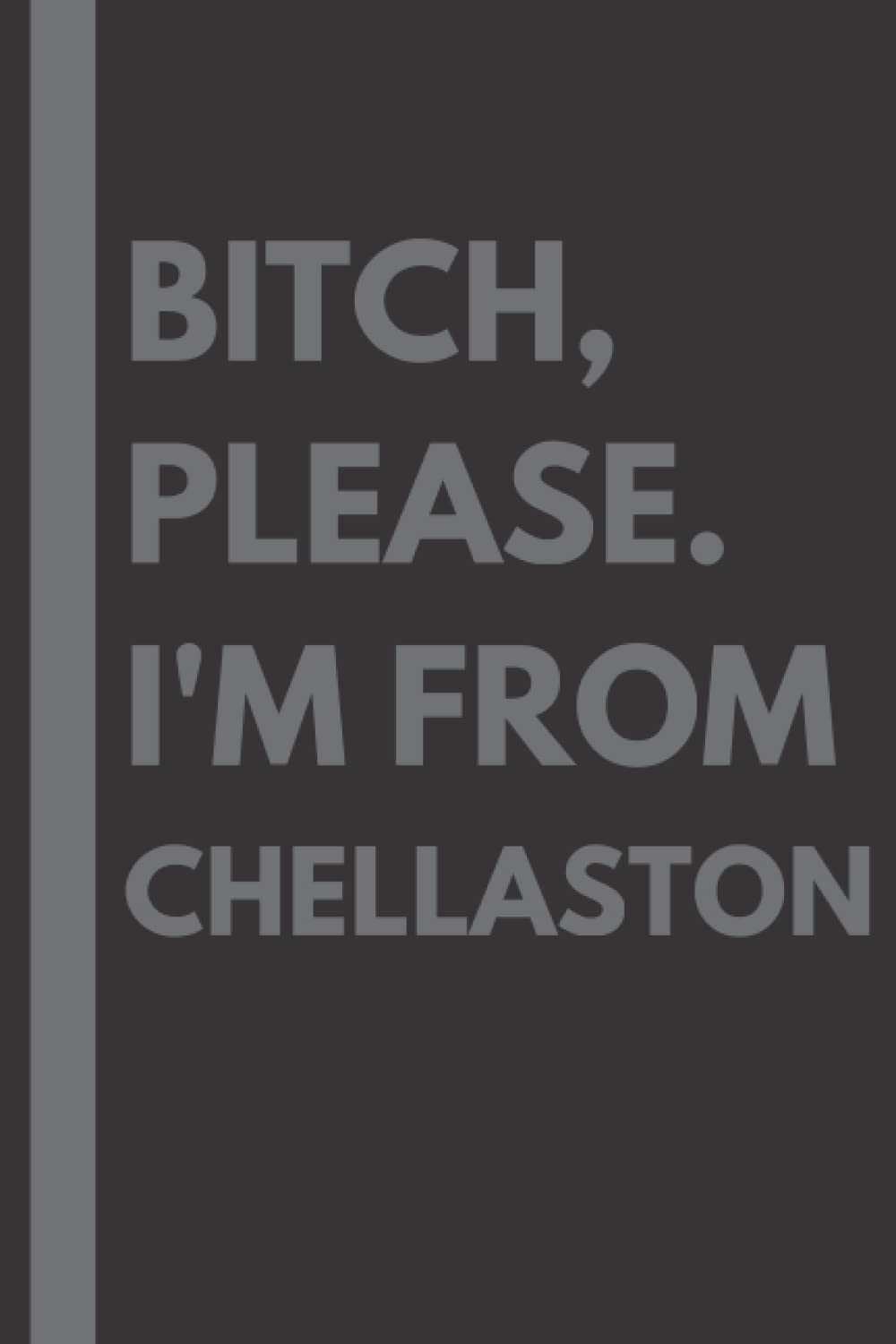 Bitch, Please. I'm From Chellaston: A Vulgar Adult Composition Notebook for a Native Chellaston Resident - 6x9 inches
