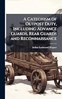 A Catechism of Outpost Duty, Including Advance Guards, Rear Guards and Reconnaissance 1023970805 Book Cover