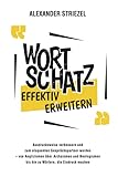 Wortschatz effektiv erweitern: Ausdrucksweise verbessern und zum eloquenten Gesprächspartner werden – von Anglizismen über Archaismen und Neologismen bis hin zu Wörtern, die Eindruck machen - Alexander Striezel 