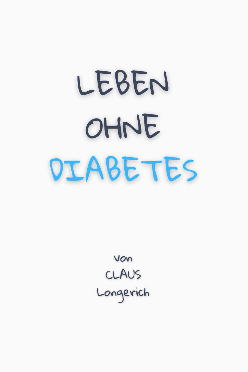 Leben ohne Diabetes! Wie Du Deinen Blutzucker dauerhaft senkst, Dein Diabetes Typ 2 heilst und