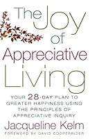 The Joy of Appreciative Living: Your 28-Day Plan to Greater Happiness Using the Principles of Appreciative Inquiry 0977216195 Book Cover