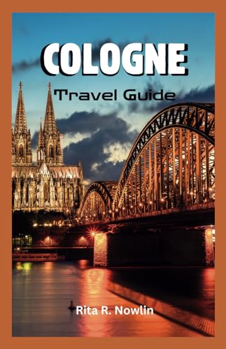 COLOGNE TRAVEL GUIDE 2023: Explore, Enjoy, And Discover | Top Attractions And Local Tips
