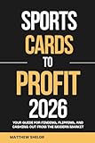 SPORTS CARDS TO PROFIT 2026: Your Guide for Finding, Flipping, and Cashing Out from the Modern Market