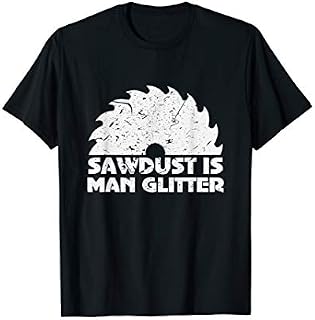 Funny Sawdust Is Man Glitter Woodworking Father's Day Gift T-Shirt