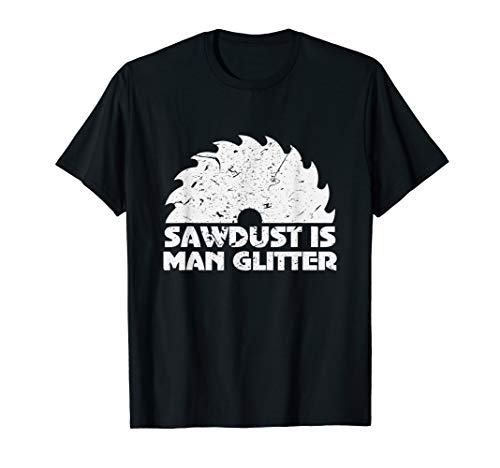 Funny Sawdust Is Man Glitter Woodworking Father's Day Gift T-Shirt