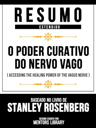 Resumo Estendido - O Poder Curativo Do Nervo Vago (Accessing The Healing Power Of The Vagus Nerve) - Baseado No Livro De Stanley Rosenberg - Mentors Library