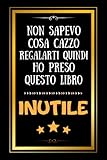  Non sapevo cosa cazzo regalarti quindi ho preso questo libro inutile: Regali divertenti per amica amico collega famiglia  Perfetto per Prendere ... Diario o Agenda,.. ,  Regalo donna uomo
