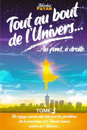 Tout au bout de l'Univers, Au fond à droite: Tome 3 ! Suite et fin de la trilogie "Par-delà le Monde..." Un voyage encore plus loin vers les ... et l'Amour comme centre de l'Univers...