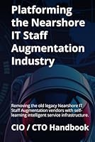 Platforming the Nearshore IT Staff Augmentation Industry: Removing the old legacy Nearshore IT Staff Augmentation vendors with self-learning intelligent service infrastructure. B0F66KWTWK Book Cover